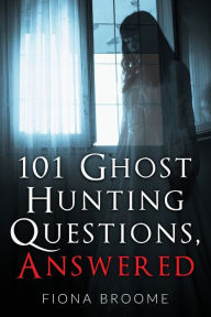 Title: 101 Ghost Hunting Questions, Answered, Author: Fiona Broome
