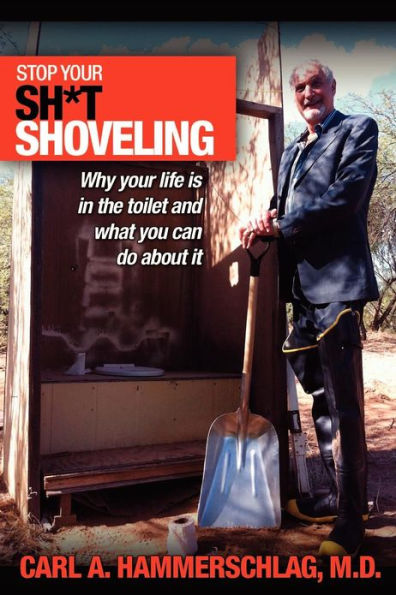 Stop Your Sh*t Shoveling: Why Your Life is in the toilet and what you can do about it