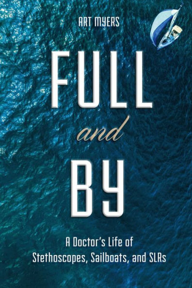 Full and By: A Doctor's Life of Stethoscopes, Sailboats, and SLRs