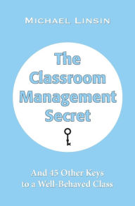 Title: The Classroom Management Secret: And 45 Other Keys to a Well-Behaved Class, Author: Michael Linsin