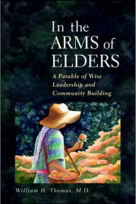 Title: In the Arms of Elders: A Parable of Wise Leadership and Community Building, Author: William H. Thomas