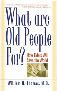 Title: What Are Old People for?: How Elders Will Save the World, Author: William H. Thomas