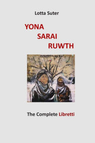 Title: Yona, Sarai, Ruwth: The Complete Libretti to a Chamber Opera Trilogy by Robert Griffin, Author: Lotta Suter