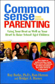 Title: Common Sense Parenting: Using Your Head As Well As Your Heart to Raise School-Aged Children / Edition 3, Author: Ray Burke