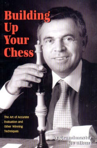 Title: Building Up Your Chess: The Art of Accurate Evaluation and Other Winning Techniques, Author: Lev Alburt