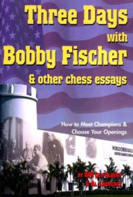 Title: Three Days with Bobby Fischer and Other Chess Essays: How to Meet Champions & Choose Openings, Author: Lev Alburt