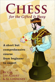 Chess for the Gifted and Busy: A Short But Comprehensive Course From Beginner to Expert