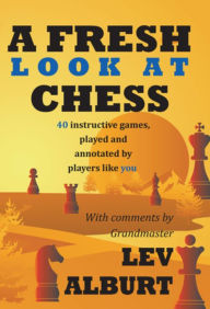 Title: A Fresh Look at Chess: 40 Instructive Games, Played and Annotated by Players Like You, Author: Lev Alburt