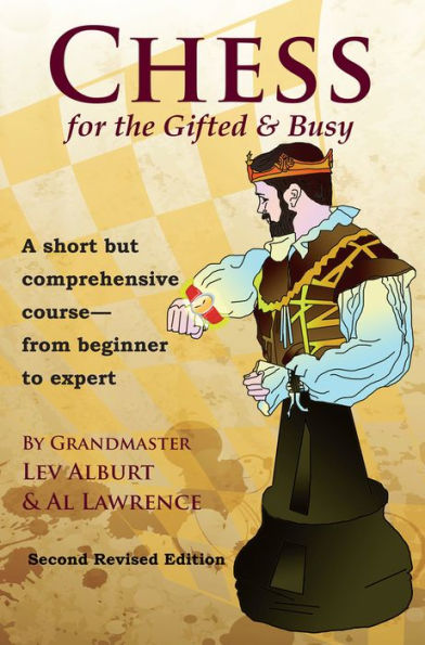 Chess for the Gifted & Busy: A Short But Comprehensive Course From Beginner to Expert - Second Revised Edition