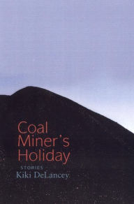 Title: Coal Miner's Holiday: Stories, Author: Kiki DeLancey