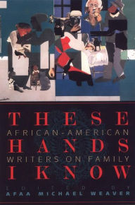 Title: These Hands I Know: African-American Writers on Family / Edition 1, Author: Afaa Michael Weaver