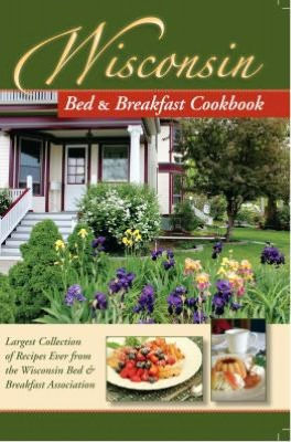 Wisconsin Bed and Breakfast Cookbook: Largest Collection of Recipes Ever from the Wisconsin Bed & Breakfast Association