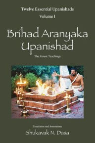 Title: Twelve Essential Upanishads Vol. I: Brihad Aranyaka Upanishad, The Forest Teachings, Author: Shukavak N Dasa