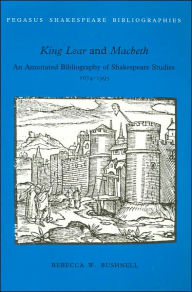 Title: King Lear and MacBeth: An Annotated Bibliography of Shakespeare Studies, 1674-1995 (Pegasus Shakespeare Bibliographies Series), Author: Rebecca W. Bushnell