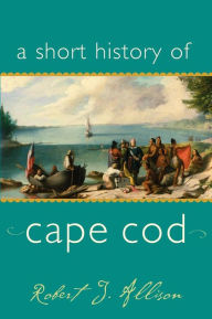 Title: A Short History of Cape Cod, Author: Robert J Allison