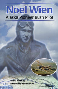 Title: Noel Wien: Alaska Pioneer Bush Pilot, Author: Ira Harkey