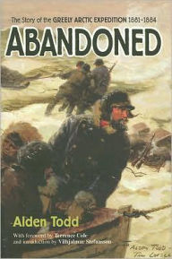 Title: Abandoned: The Story of the Greely Arctic Expedition 1881-1884 / Edition 2, Author: Alden Todd