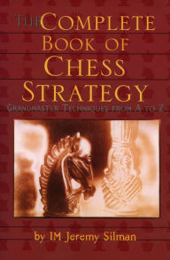 Title: The Complete Book of Chess Strategy: Grandmaster Techniques From A to Z, Author: Jeremy Silman