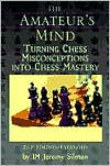 Title: The Amateur's Mind: Turning Chess Misconceptions Into Chess Mastery, Author: Jeremy Silman