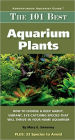 The 101 Best Aquarium Plants: How to Choose and Keep Hardy, Brilliant, Fascinating Species That Will Thrive in Your Home Aquarium