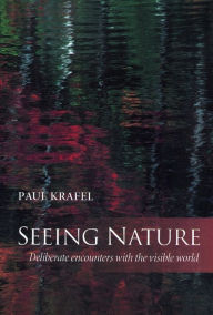 Title: Seeing Nature: Deliberate Encounters with the Visible World, Author: Paul Krafel