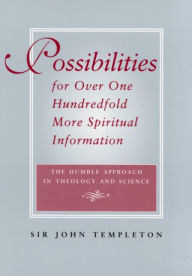 Title: Possibilities for over One Hundredfold More Spiritual Information: The Humble Approach in Theology and Science, Author: John Templeton