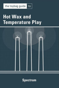 Title: The Toybag Guide to Hot Wax and Temperature Play, Author: Spectrum .