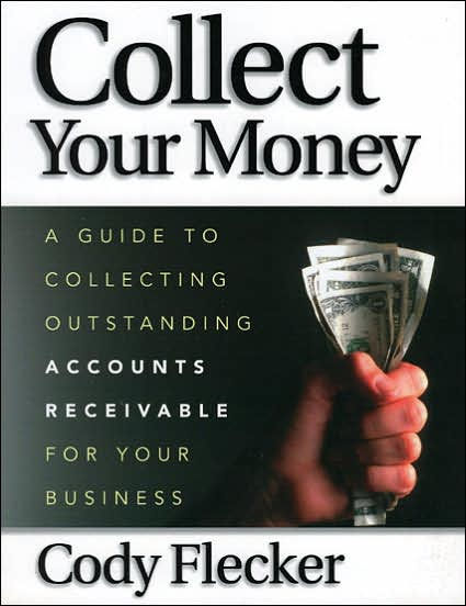 Collect Your Money: A Guide to Collecting Ourstanding Accounts Receivable for Your Business