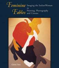 Title: Feminine Fables: Imaging the Indian Woman in Painting, Photography and Cinema, Author: Geeti Sen