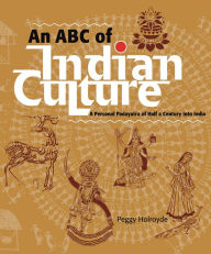 Title: An ABC of Indian Culture: A Personal Padayatra of Half a Century into India, Author: Peggy Holroyde