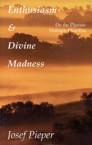 Title: Enthusiasm and Divine Madness: On the Platonic Dialogue Phaedrus, Author: Josef Pieper