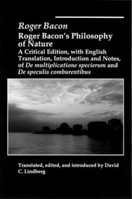 Title: Roger Bacon's Philosophy of Nature: A Critical Edition, with English Translation, Introduction and Notes of De Multiplicatione Specierum and De Speculis Comburentibus, Author: Roger Bacon