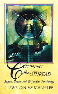 Title: Catching the Thread: Sufism, Dreamwork, and Jungian Psychology, Author: Llewellyn Vaughan-Lee PhD