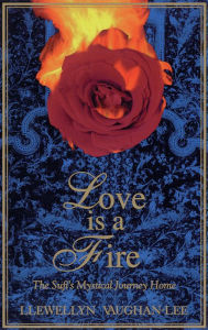 Title: Love Is a Fire: The Sufi's Mystical Journey Home, Author: Llewellyn Vaughan-Lee