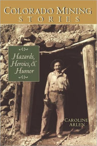 Title: Colorado Mining Stories: Hazards, Heroics and Humor, Author: Caroline Arlen