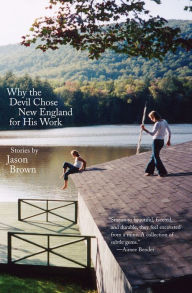 Title: Why the Devil Chose New England for His Work: Stories, Author: Jason Brown