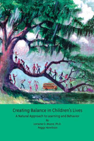 Title: Creating Balance in Children's Lives: A Natural Approach to Learning and Behavior, Author: Lorraine O. Moore