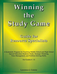 Title: Winning the Study Game: Guide for Resource Specialists: A Systematic Program for Teaching Middle School and High School Special Education Students Study, Strategies-Thinking, Time-Management, and Problem-Solving Skills, For Grade 6-11 / Edition 1, Author: Lawrence J. Greene