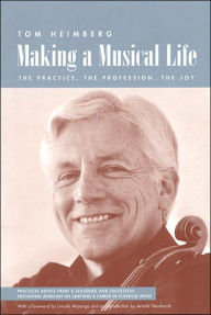 Title: Making a Musical Life: The Practice, The Profession, The Joy, Author: Tom Heimberg