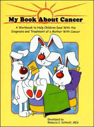 Title: My Book about Cancer: A Workbook to Help Children Deal with the Diagnosis and Treatment of a Mother with Cancer, Author: Rebecca C. Schmidt