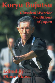 Title: Koryu Bujutsu: Classical Warrior Traditions of Japan, Author: Diane Skoss