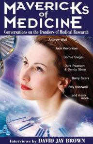 Title: Mavericks of Medicine: Exploring the Future of Medicine with Andrew Weil, Jack Kevorkian, Bernie Siegel, Ray Kurzweil, and Others, Author: David Jay Brown