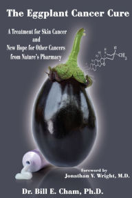 Title: Eggplant Cancer Cure: A Treatment for Skin Cancer and New Hope for Other Cancers from Nature's Pharmacy, Author: Bill E. Cham