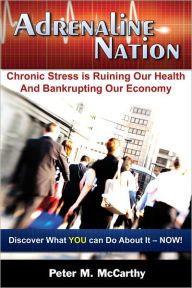 Title: Adrenaline Nation: Chronic Stress is Ruining Our Health and Bankrupting Our Economy, Author: Peter M. McCarthy