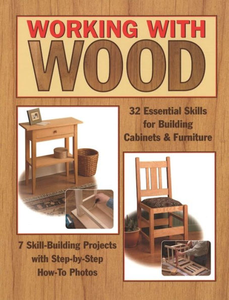 Working with Wood: 32 Essential Skills for Building Cabinets & Furniture and 7 Skill-Building Projects with Step-by-Step How-To Photos