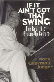 Title: If It Ain't Got That Swing: The Rebirth of Grown-Up Culture, Author: Mark Gauvreau Judge