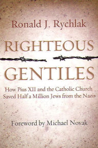 Title: Righteous Gentiles: How Pius XII and the Catholic Church Saved Half a Million Jews from the Nazis, Author: Ronald J Rychlak