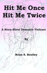 Title: Hit Me Once, Hit Me Twice: A Story about Domestic Violence, Author: Brian S. Bentley