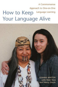 Title: How to Keep Your Language Alive: A Commonsense Approach to One-on-One Language Learning, Author: Leanne Hinton