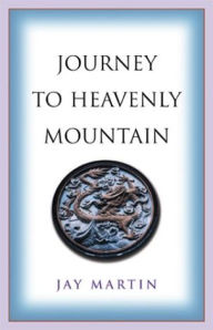 Title: Journey to Heavenly Mountain: An American's Pilgrimage to the Heart of Buddhism in Modern China, Author: Jay Martin